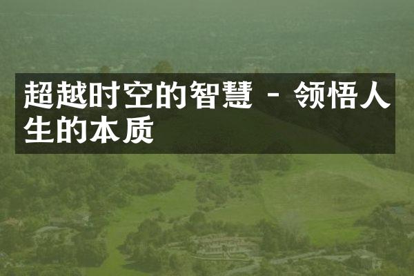 超越时空的智慧 - 领悟人生的本质