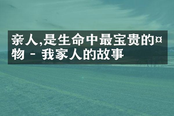 亲人,是生命中最宝贵的礼物 - 我家人的故事