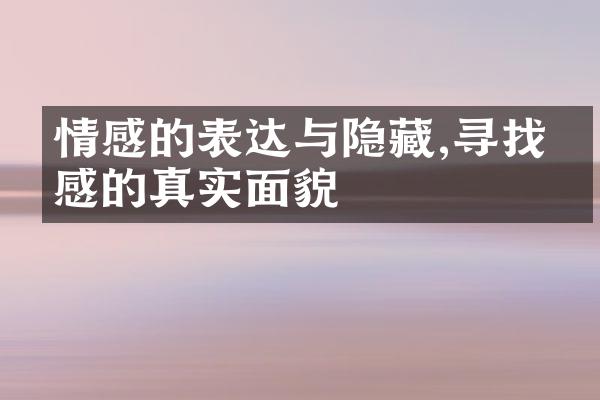 情感的表达与隐藏,寻找情感的真实面貌