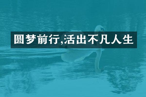 圆梦前行,活出不凡人生