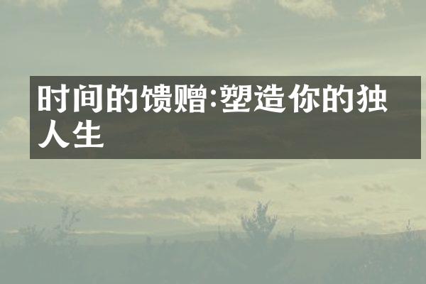 时间的馈赠:塑造你的独特人生