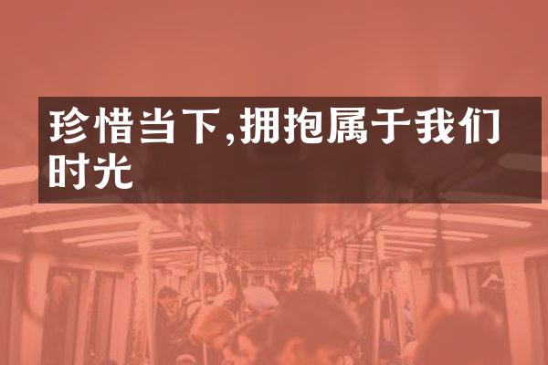 珍惜当下,拥抱属于我们的时光