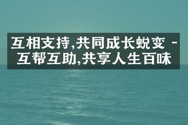 互相支持,共同成长蜕变 - 互帮互助,共享人生百味
