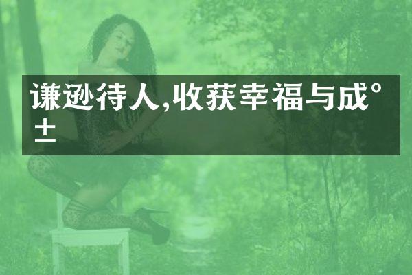 谦逊待人,收获幸福与成就