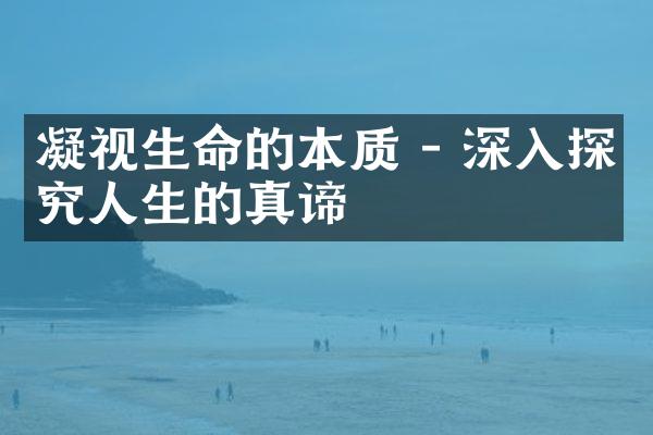 凝视生命的本质 - 深入探究人生的真谛
