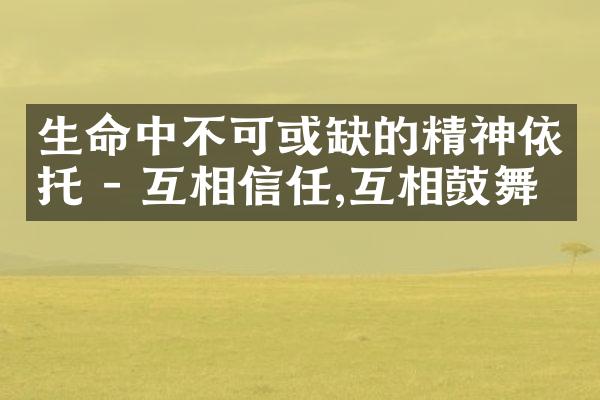 生命中不可或缺的精神依托 - 互相信任,互相鼓舞