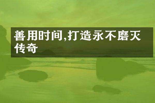 善用时间,打造永不磨灭的传奇