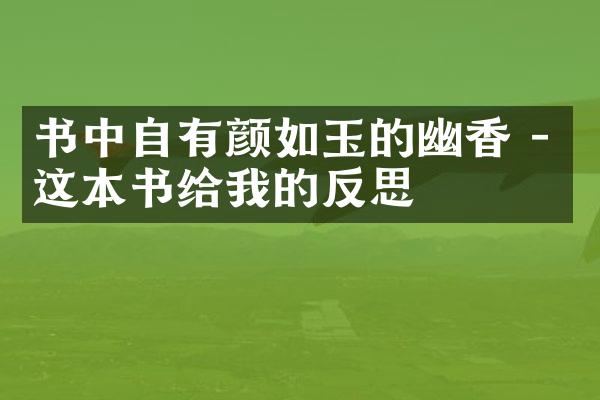 书中自有颜如玉的幽香 - 这本书给我的反思