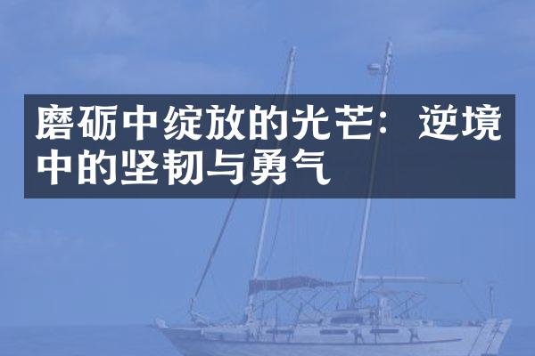 磨砺中绽放的光芒：逆境中的坚韧与勇气