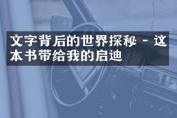 文字背后的世界探秘 - 这本书带给我的启迪