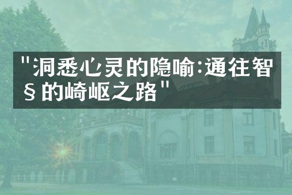"洞悉心灵的隐喻:通往智慧的崎岖之路"