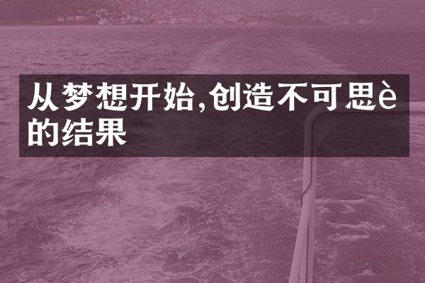 从梦想开始,创造不可思议的结果