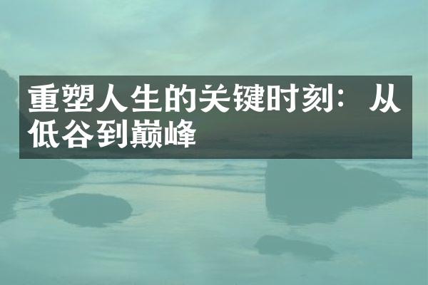 重塑人生的关键时刻：从低谷到巅峰