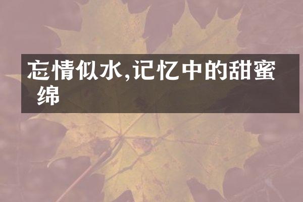 忘情似水,记忆中的甜蜜缠绵
