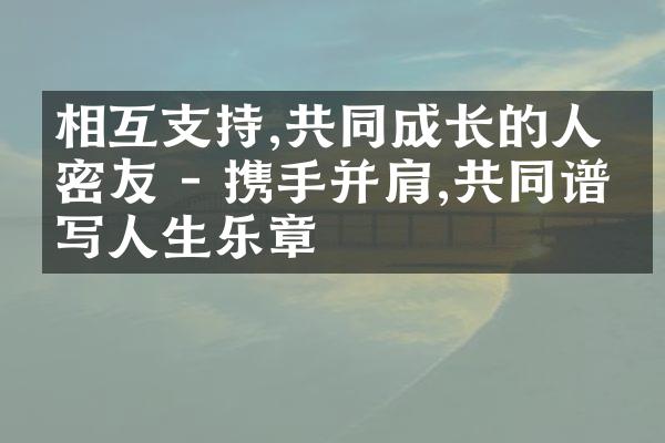 相互支持,共同成长的人生密友 - 携手并肩,共同谱写人生乐章