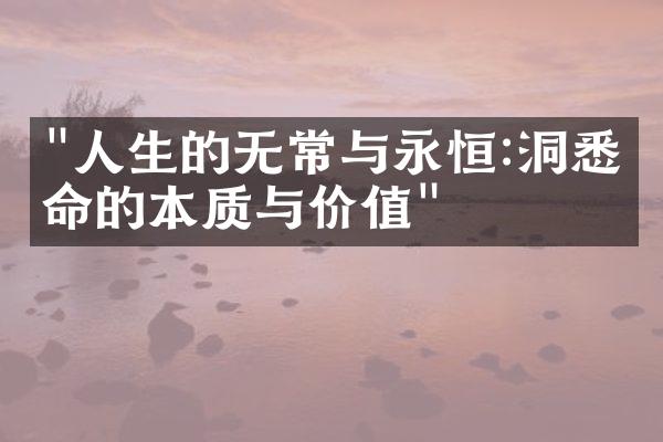 "人生的无常与永恒:洞悉生命的本质与价值"