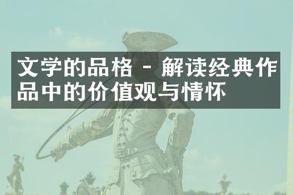文学的品格 - 解读经典作品中的与情怀