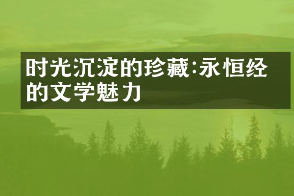 时光沉淀的珍藏:永恒经典的文学魅力