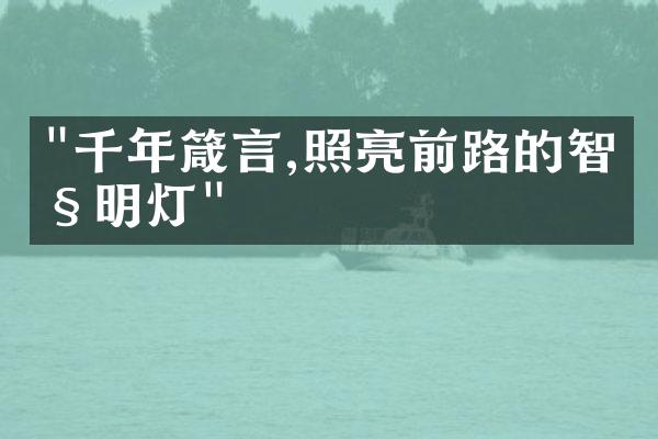 "千年箴言,照亮前路的智慧明灯"