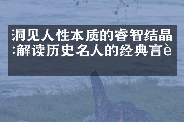洞见人性本质的睿智结晶:解读历史名人的经典言论