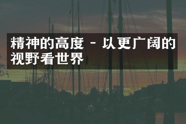 精神的高度 - 以更广阔的视野看世界