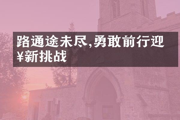 路通途未尽,勇敢前行迎接新挑战