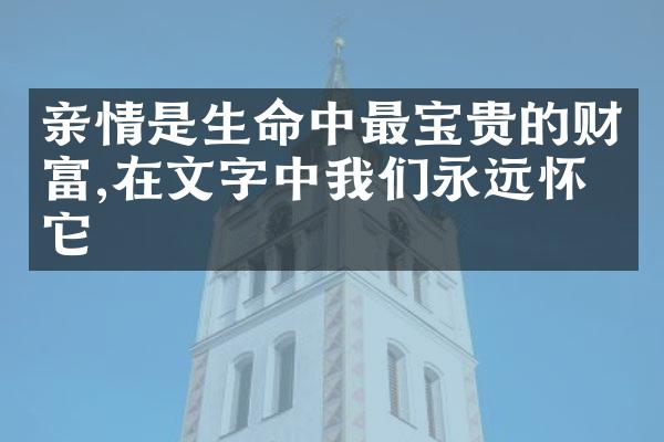 亲情是生命中最宝贵的财富,在文字中我们永远怀念它