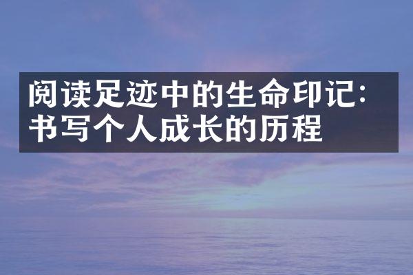 阅读足迹中的生命印记：书写个人成长的