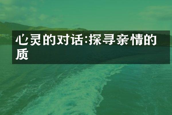 心灵的对话:探寻亲情的本质