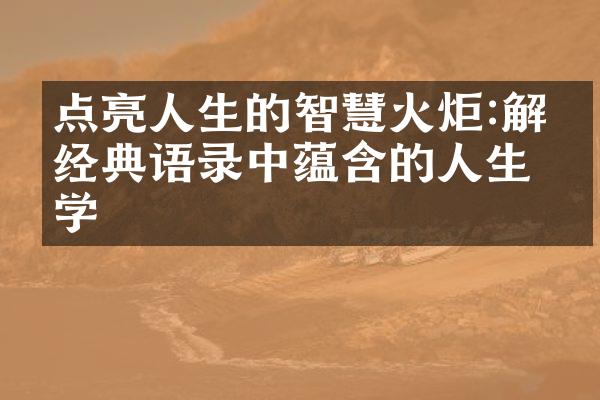 点亮人生的智慧火炬:经典语录中蕴含的人生哲学