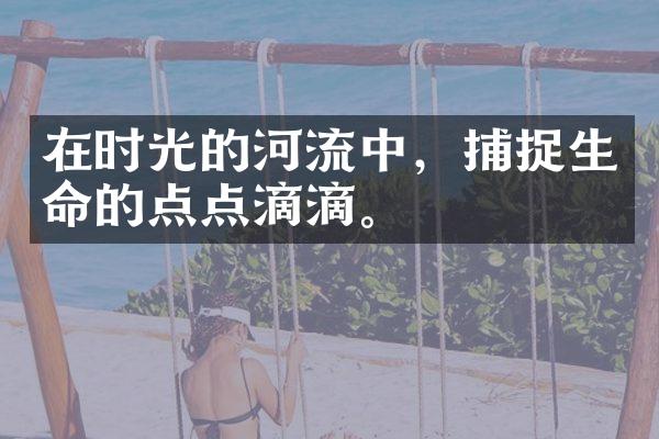 在时光的河流中，捕捉生命的点点滴滴。