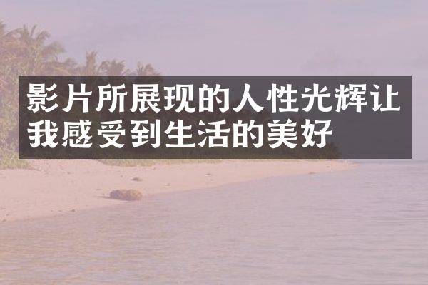 影片所展现的人性光辉让我感受到生活的美好