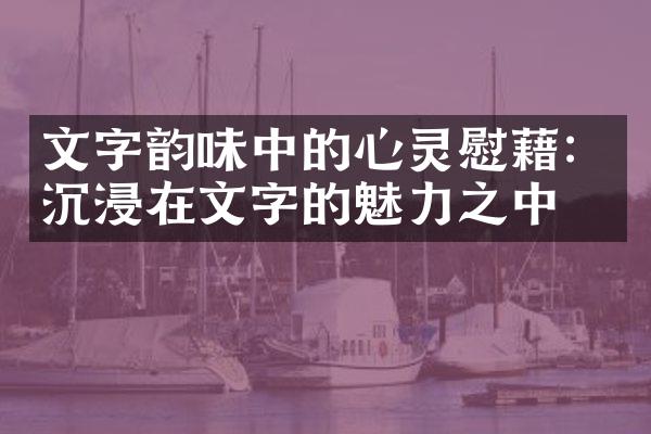 文字韵味中的心灵慰藉：沉浸在文字的魅力之中