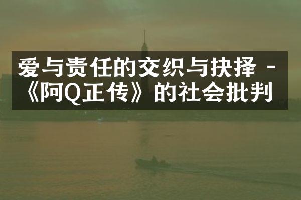 爱与责任的交织与抉择 - 《阿Q正传》的社会批判