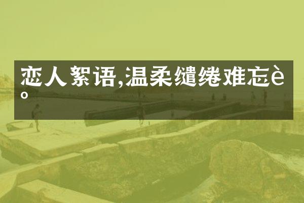 恋人絮语,温柔缱绻难忘记