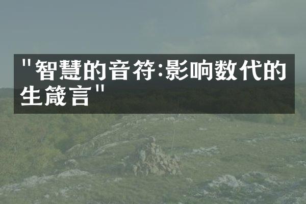 "智慧的音符:影响数代的人生箴言"