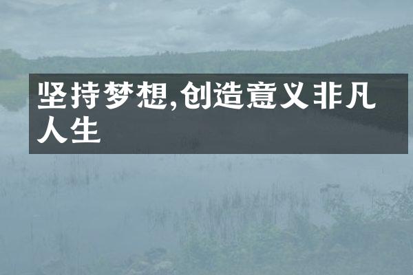 坚持梦想,创造意义非凡的人生
