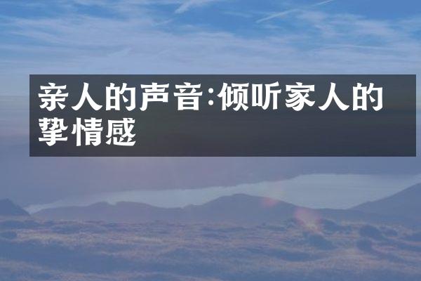亲人的声音:倾听家人的真挚情感