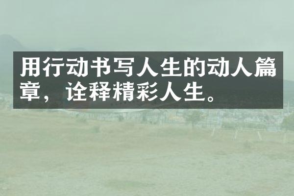用行动书写人生的动人篇章，诠释精彩人生。