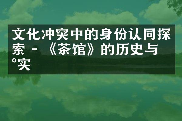 文化冲突中的身份认同探索 - 《茶馆》的历史与现实