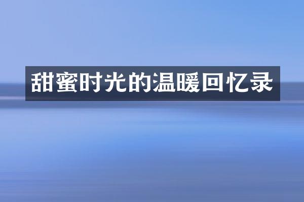 甜蜜时光的温暖回忆录