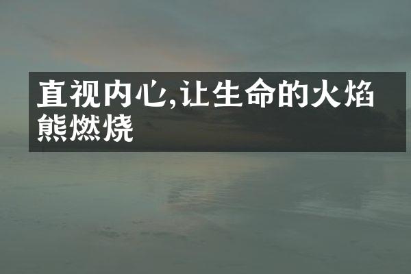 直视内心,让生命的火焰熊熊燃烧