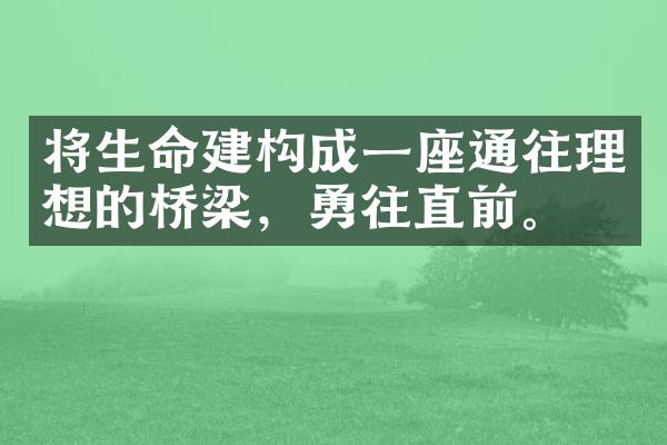 将生命建构成一座通往理想的桥梁，勇往直前。