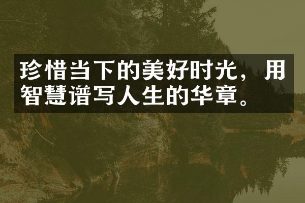 珍惜当下的美好时光，用智慧谱写人生的华章。