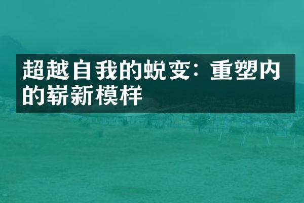 超越自我的蜕变: 重塑内心的崭新模样