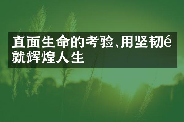 直面生命的考验,用坚韧铸就辉煌人生