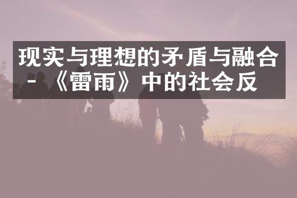 现实与理想的矛盾与融合 - 《雷雨》中的社会反思