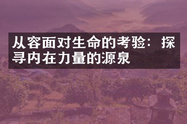 从容面对生命的考验：探寻内在力量的源泉