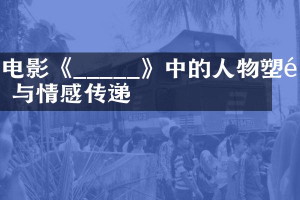电影《_____》中的人物塑造与情感传递