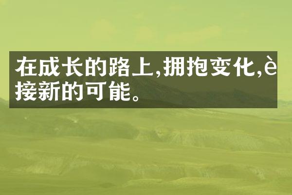 在成长的路上,拥抱变化,迎接新的可能。